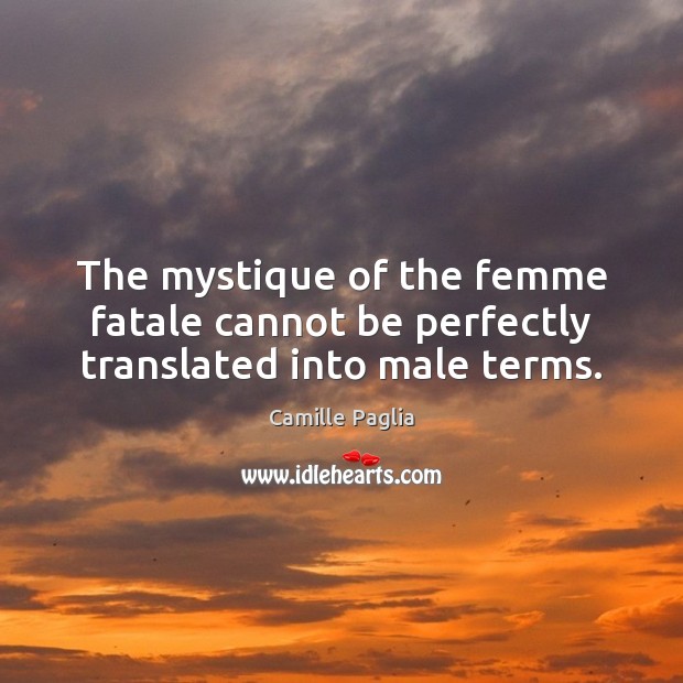 The mystique of the femme fatale cannot be perfectly translated into male terms. Camille Paglia Picture Quote