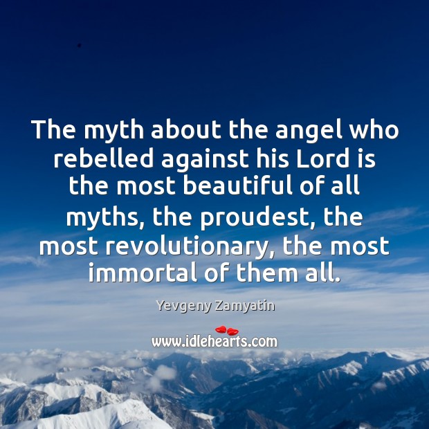 The myth about the angel who rebelled against his Lord is the Yevgeny Zamyatin Picture Quote