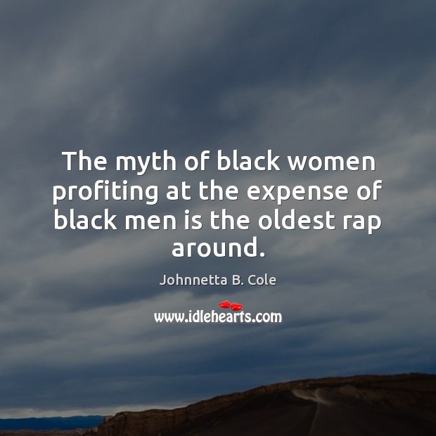 The myth of black women profiting at the expense of black men is the oldest rap around. Johnnetta B. Cole Picture Quote