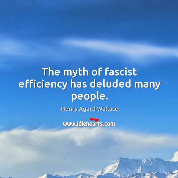 The myth of fascist efficiency has deluded many people. Henry Agard Wallace Picture Quote