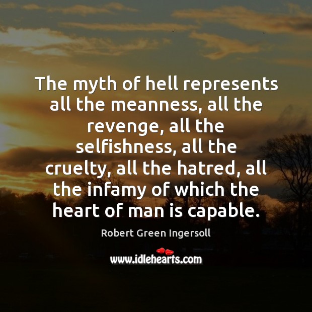 The myth of hell represents all the meanness, all the revenge, all Robert Green Ingersoll Picture Quote