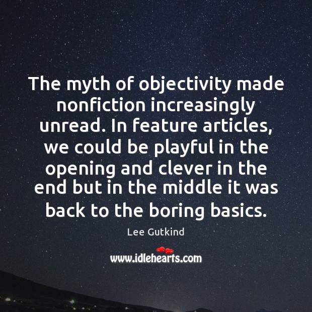The myth of objectivity made nonfiction increasingly unread. In feature articles, we 