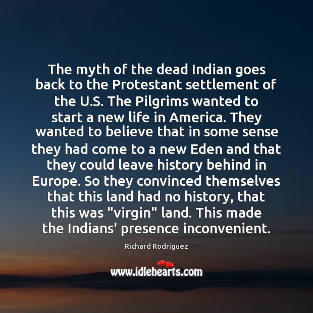 The myth of the dead Indian goes back to the Protestant settlement Richard Rodriguez Picture Quote
