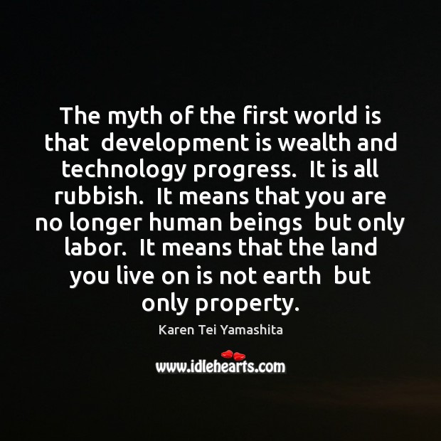 The myth of the first world is that  development is wealth and Karen Tei Yamashita Picture Quote