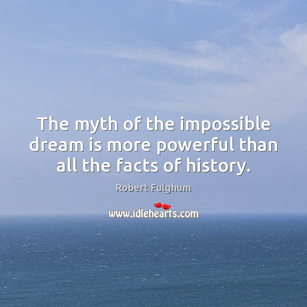 The myth of the impossible dream is more powerful than all the facts of history. Robert Fulghum Picture Quote