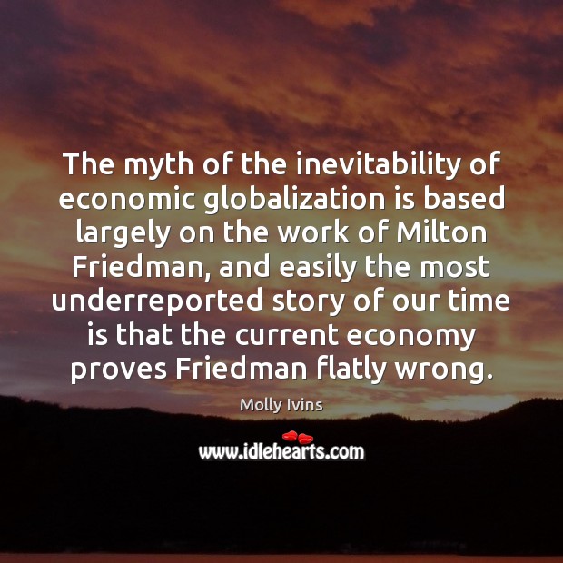 The myth of the inevitability of economic globalization is based largely on Molly Ivins Picture Quote