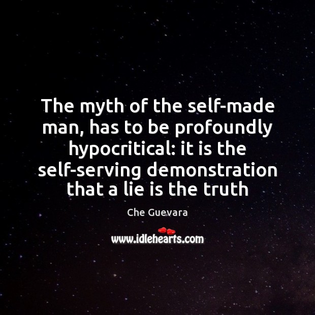 The myth of the self-made man, has to be profoundly hypocritical: it Che Guevara Picture Quote