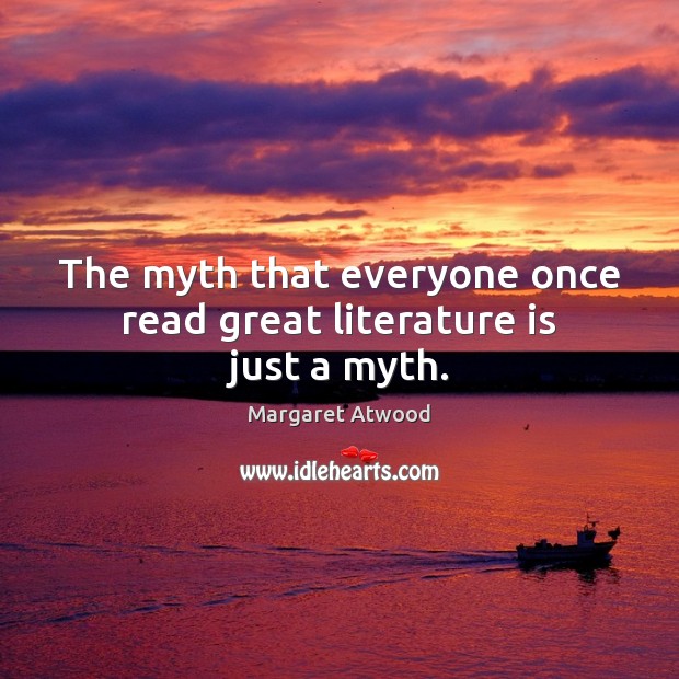 The myth that everyone once read great literature is just a myth. Margaret Atwood Picture Quote