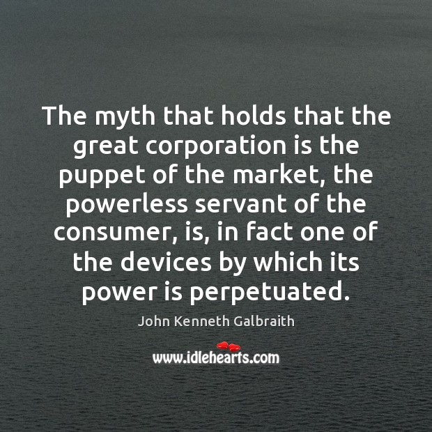 The myth that holds that the great corporation is the puppet of John Kenneth Galbraith Picture Quote