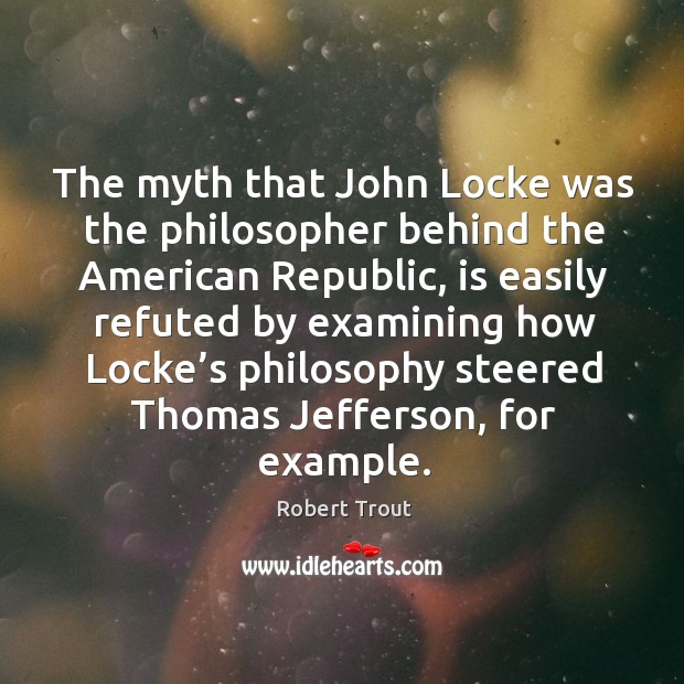 The myth that john locke was the philosopher behind the american republic Robert Trout Picture Quote