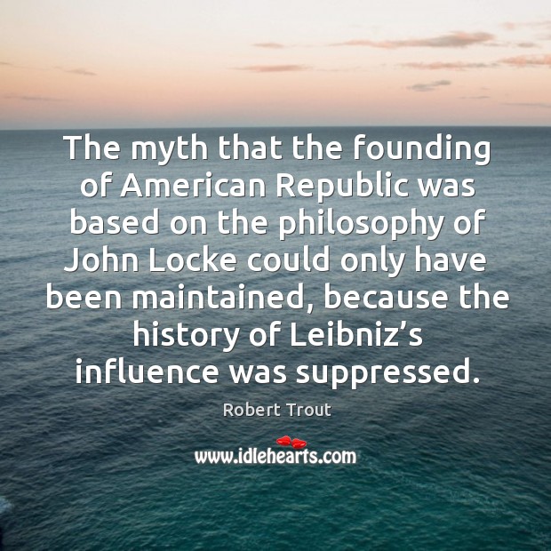 The myth that the founding of american republic was based on the philosophy of john Robert Trout Picture Quote
