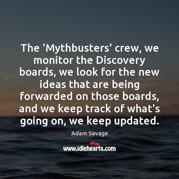 The ‘Mythbusters’ crew, we monitor the Discovery boards, we look for the Adam Savage Picture Quote