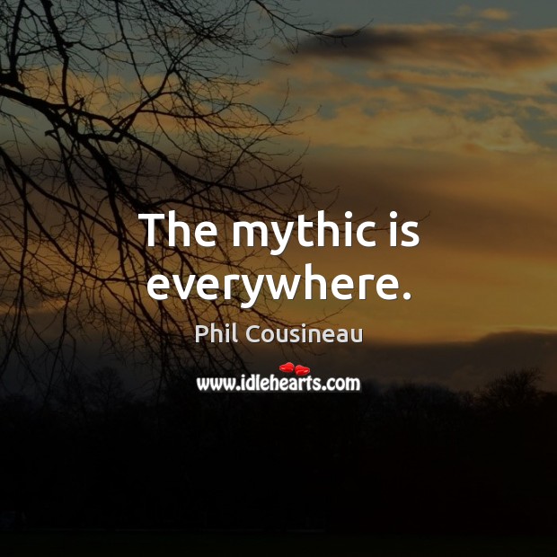 The mythic is everywhere. Phil Cousineau Picture Quote