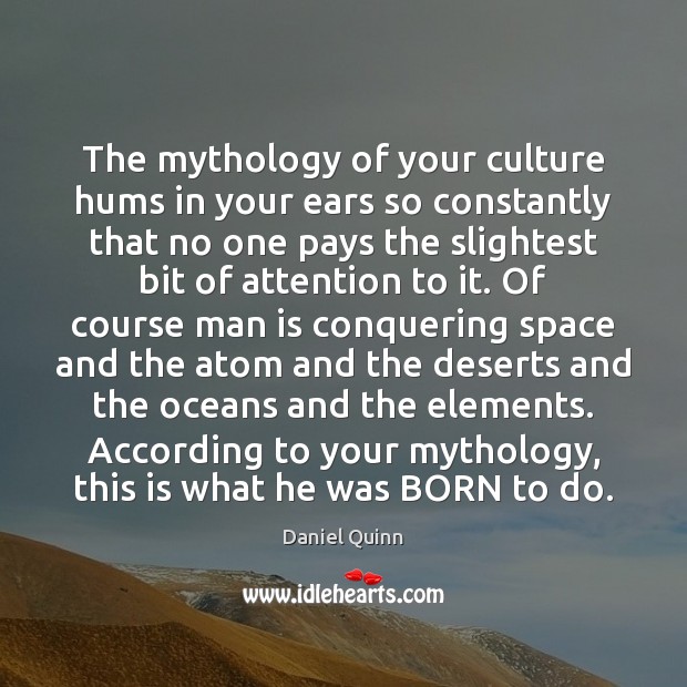 The mythology of your culture hums in your ears so constantly that Daniel Quinn Picture Quote