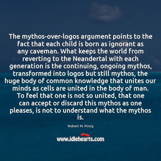 The mythos-over-logos argument points to the fact that each child is born Robert M. Pirsig Picture Quote