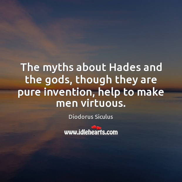 The myths about Hades and the Gods, though they are pure invention, Diodorus Siculus Picture Quote