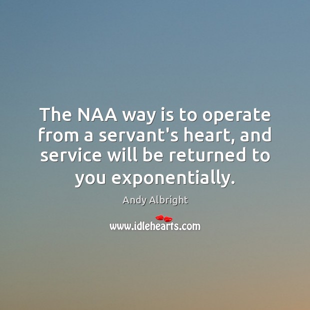 The NAA way is to operate from a servant’s heart, and service Andy Albright Picture Quote