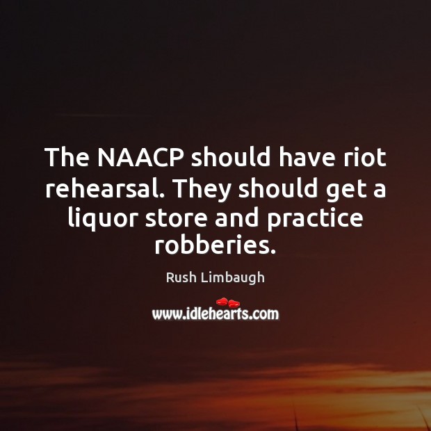 The NAACP should have riot rehearsal. They should get a liquor store Image
