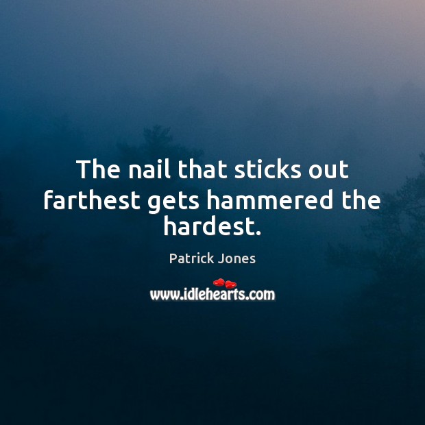 The nail that sticks out farthest gets hammered the hardest. Patrick Jones Picture Quote