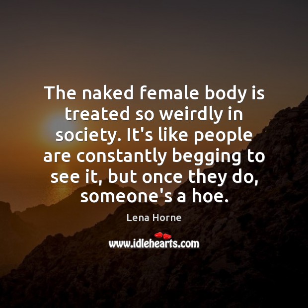 The naked female body is treated so weirdly in society. It’s like Lena Horne Picture Quote