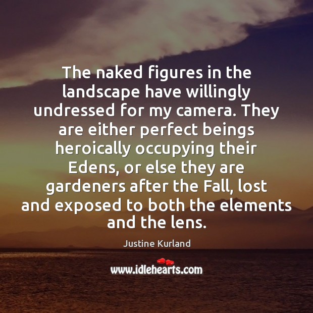 The naked figures in the landscape have willingly undressed for my camera. Justine Kurland Picture Quote