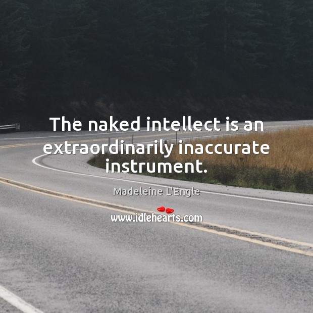 The naked intellect is an extraordinarily inaccurate instrument. Madeleine L’Engle Picture Quote