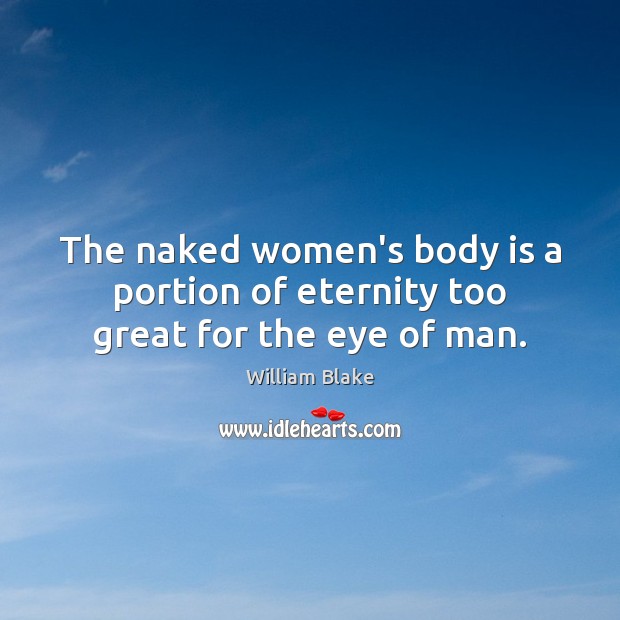 The naked women’s body is a portion of eternity too great for the eye of man. William Blake Picture Quote