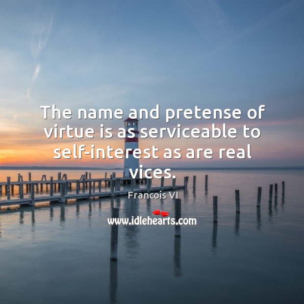 The name and pretense of virtue is as serviceable to self-interest as are real vices. Duc De La Rochefoucauld Picture Quote