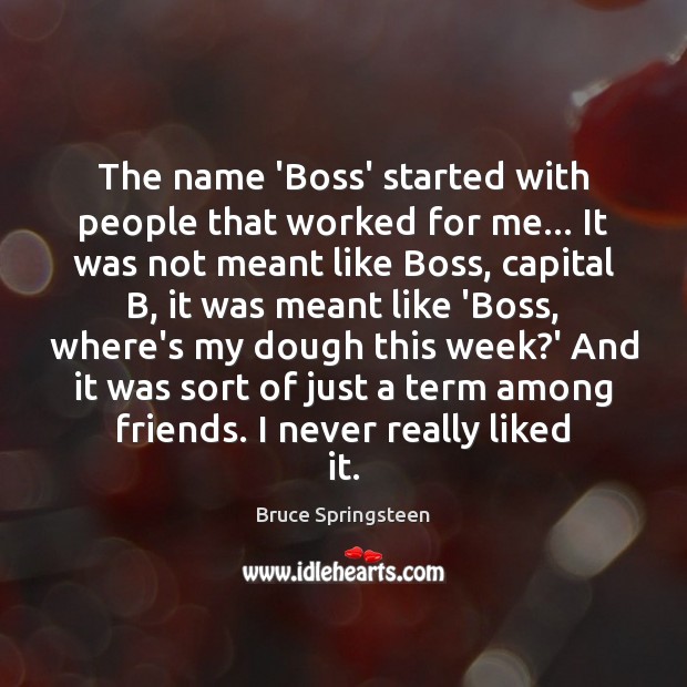 The name ‘Boss’ started with people that worked for me… It was Bruce Springsteen Picture Quote