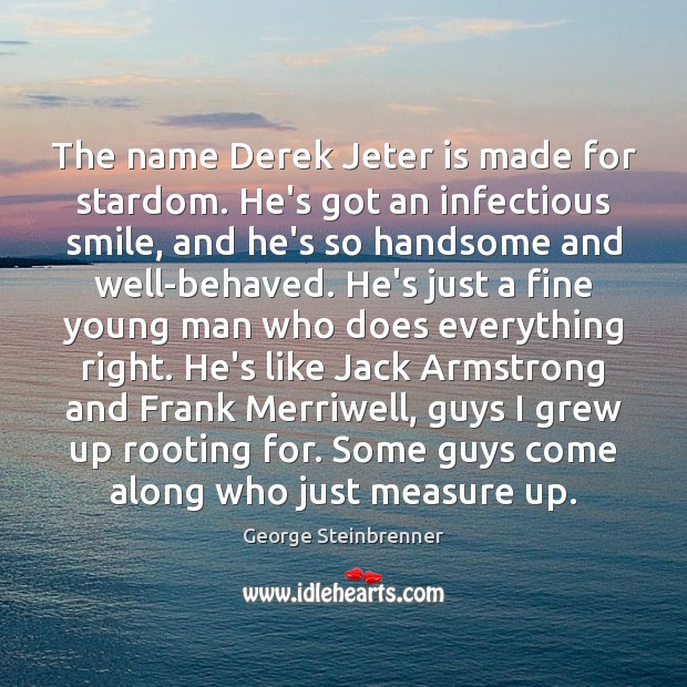The name Derek Jeter is made for stardom. He’s got an infectious George Steinbrenner Picture Quote