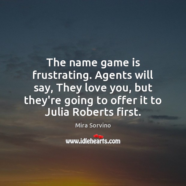 The name game is frustrating. Agents will say, They love you, but Mira Sorvino Picture Quote