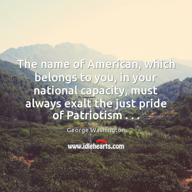 The name of American, which belongs to you, in your national capacity, George Washington Picture Quote