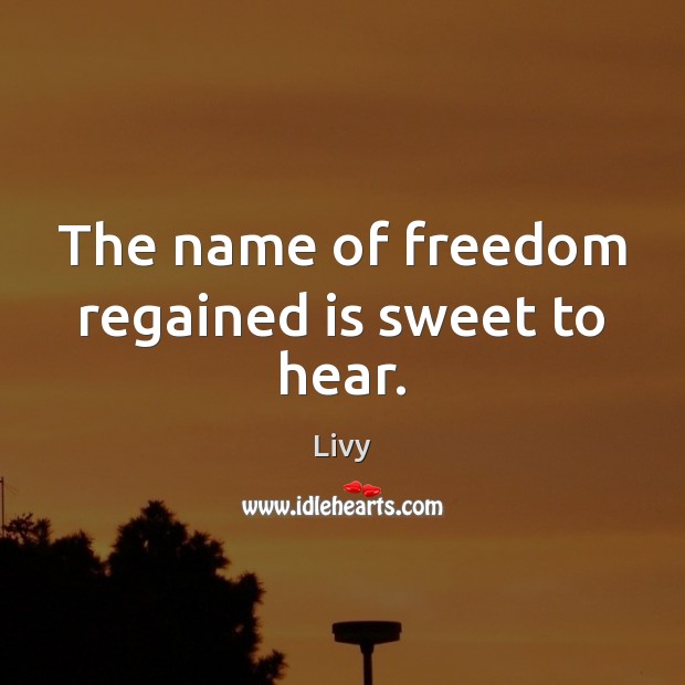 The name of freedom regained is sweet to hear. Livy Picture Quote