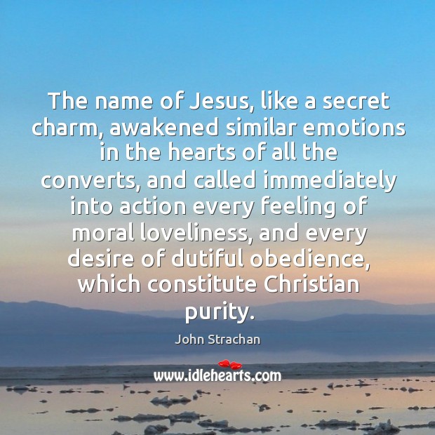 The name of jesus, like a secret charm, awakened similar emotions in the hearts of all the converts John Strachan Picture Quote