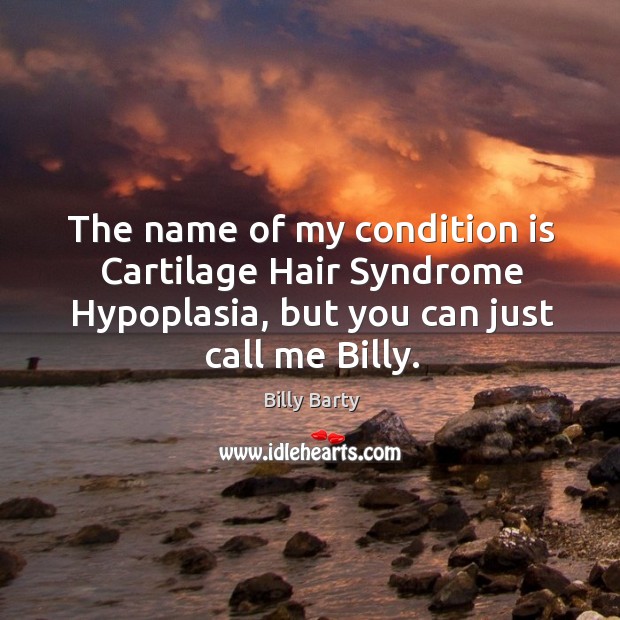 The name of my condition is cartilage hair syndrome hypoplasia, but you can just call me billy. Billy Barty Picture Quote
