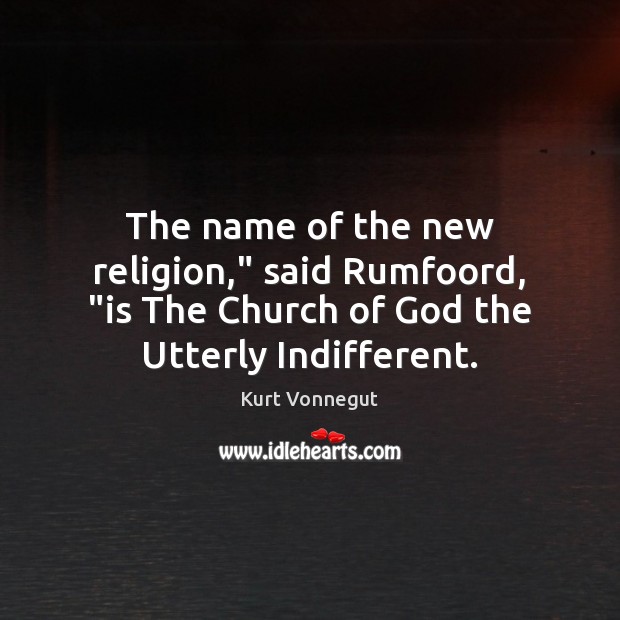 The name of the new religion,” said Rumfoord, “is The Church of Image