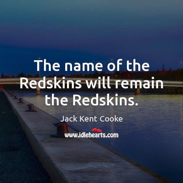 The name of the Redskins will remain the Redskins. Jack Kent Cooke Picture Quote