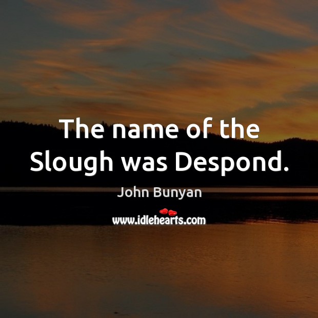 The name of the Slough was Despond. John Bunyan Picture Quote