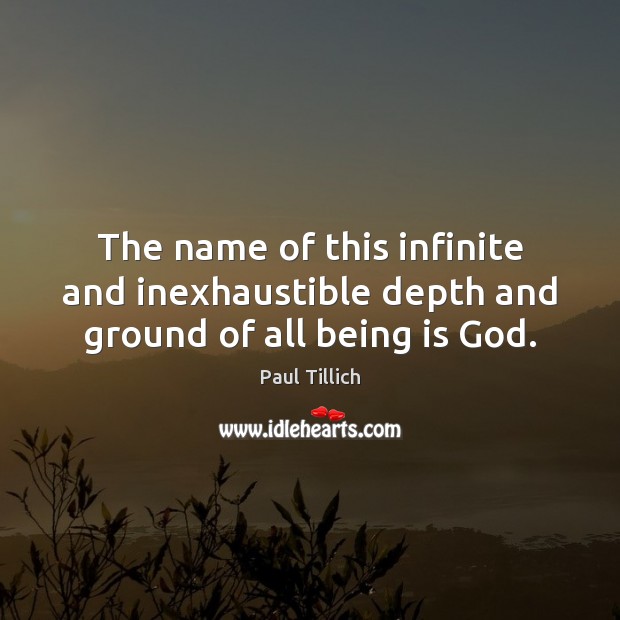 The name of this infinite and inexhaustible depth and ground of all being is God. Paul Tillich Picture Quote