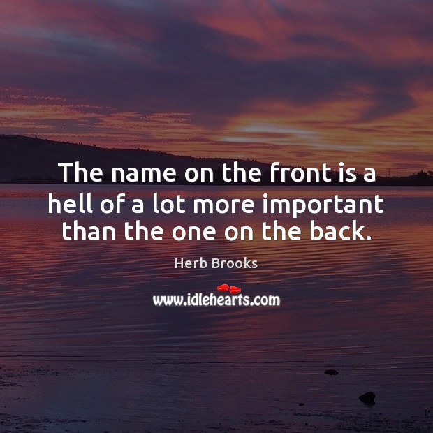 The name on the front is a hell of a lot more important than the one on the back. Herb Brooks Picture Quote