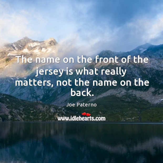 The name on the front of the jersey is what really matters, not the name on the back. Joe Paterno Picture Quote