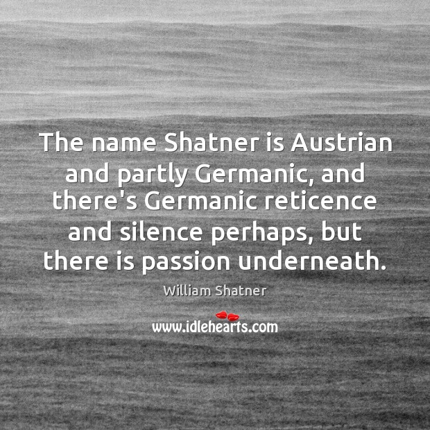 The name Shatner is Austrian and partly Germanic, and there’s Germanic reticence William Shatner Picture Quote
