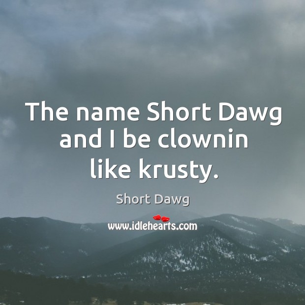 The name short dawg and I be clownin like krusty. Image