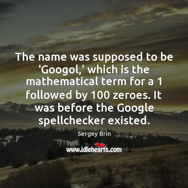 The name was supposed to be ‘Googol,’ which is the mathematical Sergey Brin Picture Quote
