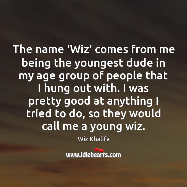 The name ‘Wiz’ comes from me being the youngest dude in my Wiz Khalifa Picture Quote