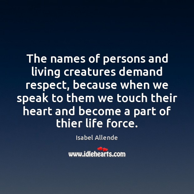 The names of persons and living creatures demand respect, because when we Isabel Allende Picture Quote