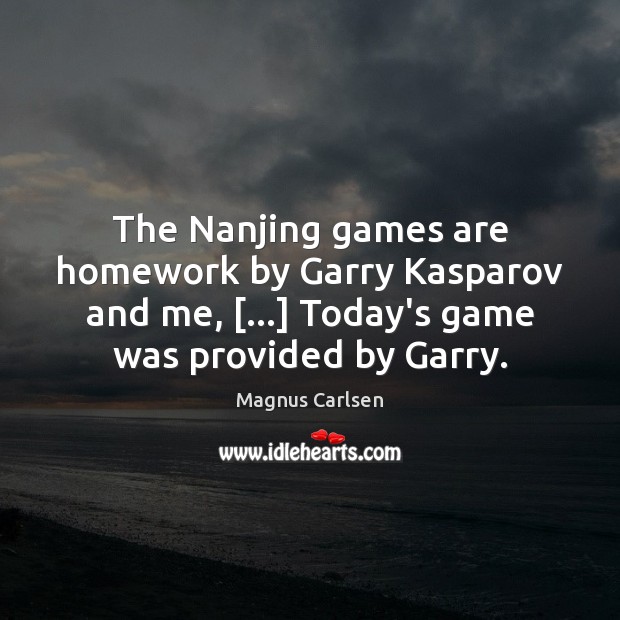 The Nanjing games are homework by Garry Kasparov and me, […] Today’s game Magnus Carlsen Picture Quote