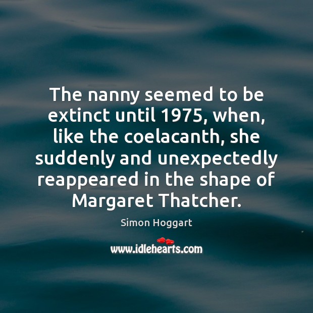 The nanny seemed to be extinct until 1975, when, like the coelacanth, she Simon Hoggart Picture Quote