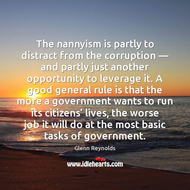 The nannyism is partly to distract from the corruption — and partly just Glenn Reynolds Picture Quote