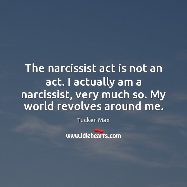 The narcissist act is not an act. I actually am a narcissist, Tucker Max Picture Quote